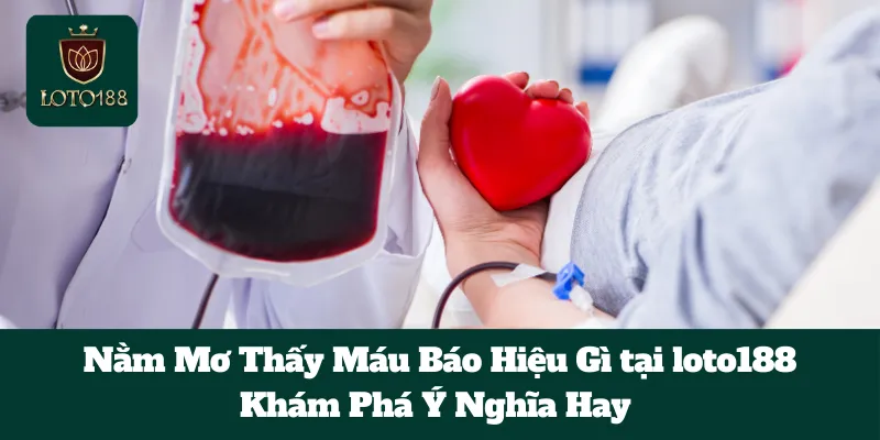 Nằm Mơ Thấy Máu Báo Hiệu Gì tại loto188: Khám Phá Ý Nghĩa Hay 1 Nằm Mơ Thấy Máu Báo Hiệu Gì tại loto188: Khám Phá Ý Nghĩa Hay